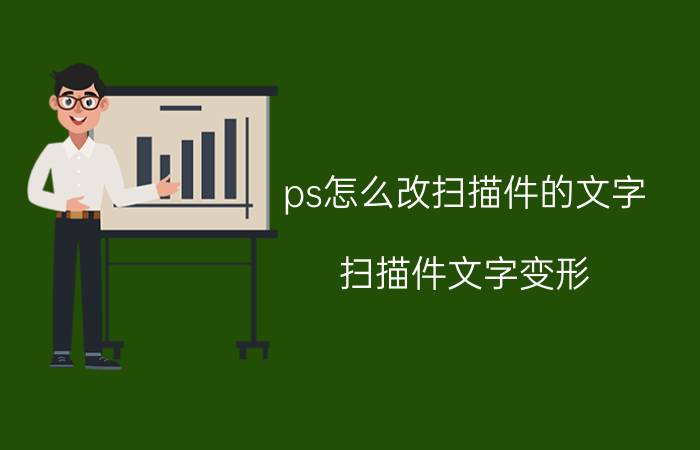 ps怎么改扫描件的文字 扫描件文字变形，怎么调整字？